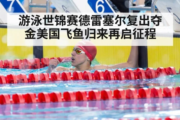 游泳世锦赛德雷塞尔复出夺金美国飞鱼归来再启征程