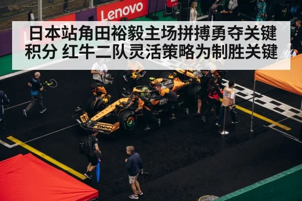 日本站角田裕毅主场拼搏勇夺关键积分 红牛二队灵活策略为制胜关键