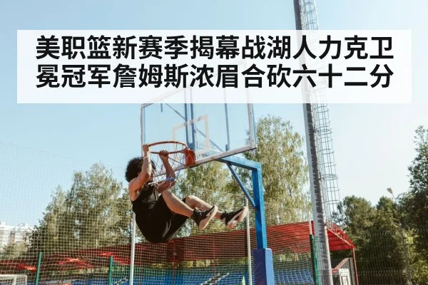 美职篮新赛季揭幕战湖人力克卫冕冠军詹姆斯浓眉合砍六十二分