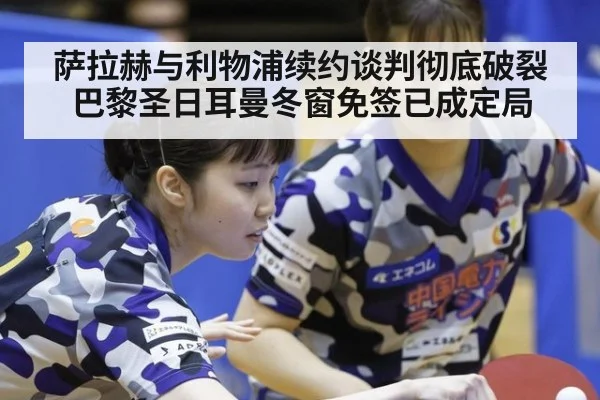 萨拉赫与利物浦续约谈判彻底破裂巴黎圣日耳曼冬窗免签已成定局