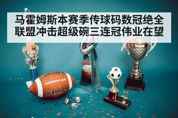 马霍姆斯本赛季传球码数冠绝全联盟冲击超级碗三连冠伟业在望