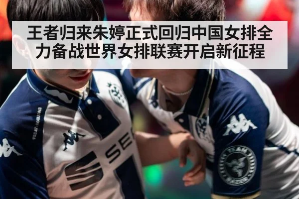 王者归来朱婷正式回归中国女排全力备战世界女排联赛开启新征程