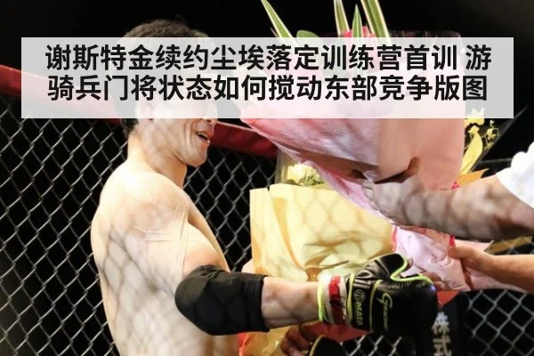 谢斯特金续约尘埃落定训练营首训 游骑兵门将状态如何搅动东部竞争版图