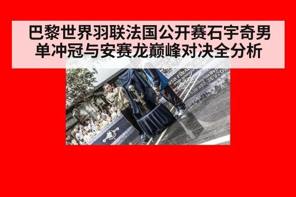 巴黎世界羽联法国公开赛石宇奇男单冲冠与安赛龙巅峰对决全分析