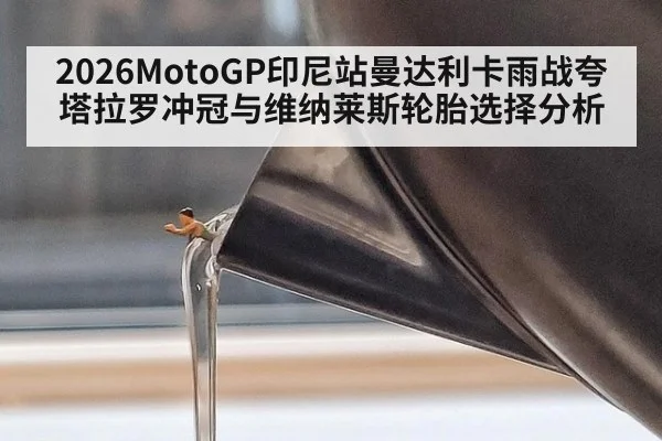 2026MotoGP印尼站曼达利卡雨战夸塔拉罗冲冠与维纳莱斯轮胎选择分析